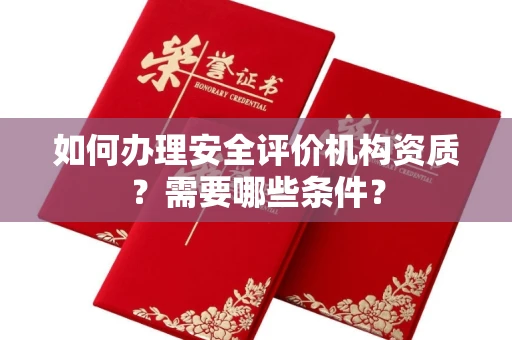 全国如何办理安全评价机构资质?需要哪些条件?