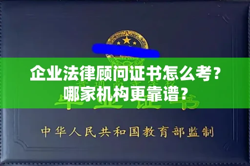 全国企业法律顾问证书怎么考?哪家机构更靠谱?