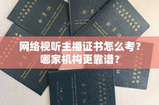 全国网络视听主播证书怎么考?哪家机构更靠谱?