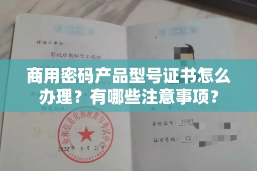 全国商用密码产品型号证书怎么办理?有哪些注意事项?