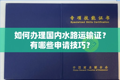 全国如何办理国内水路运输证?有哪些申请技巧?