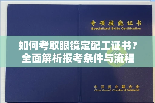 全国如何考取眼镜定配工证书?全面解析报考条件与流程