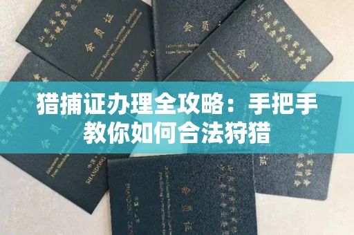 全国猎捕证办理全攻略:手把手教你如何合法狩猎