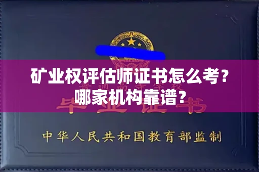 全国矿业权评估师证书怎么考?哪家机构靠谱?