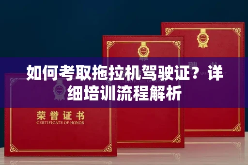 全国如何考取拖拉机驾驶证?详细培训流程解析