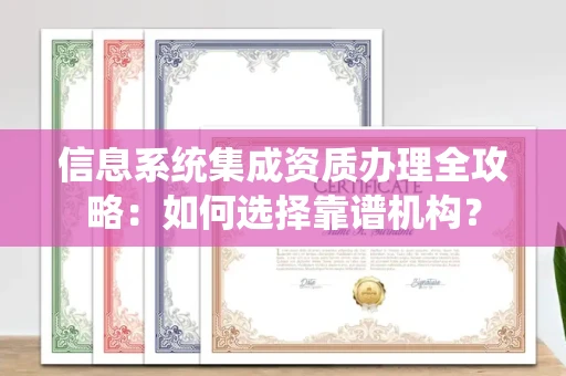 全国信息系统集成资质办理全攻略:如何选择靠谱机构?