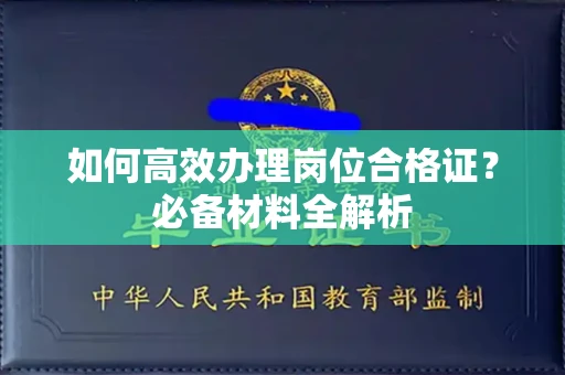 全国如何高效办理岗位合格证?必备材料全解析