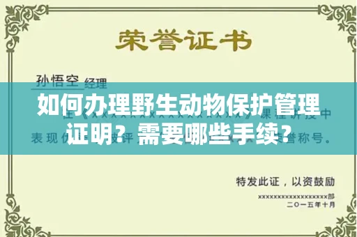全国如何办理野生动物保护管理证明?需要哪些手续?