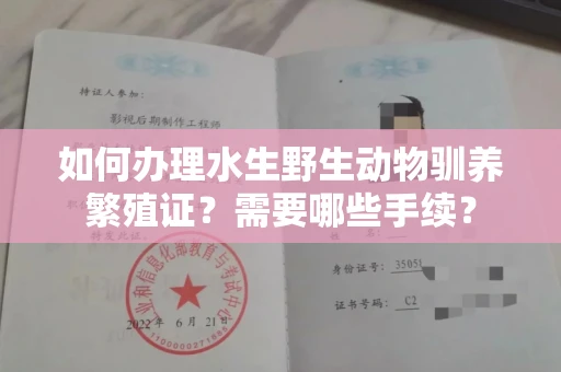 全国如何办理水生野生动物驯养繁殖证?需要哪些手续?