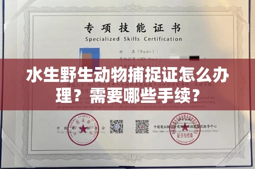 全国水生野生动物捕捉证怎么办理?需要哪些手续?