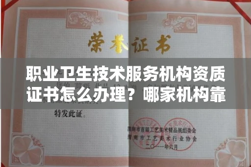 全国职业卫生技术服务机构资质证书怎么办理?哪家机构靠谱?