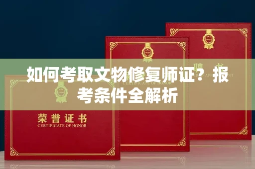 全国如何考取文物修复师证?报考条件全解析