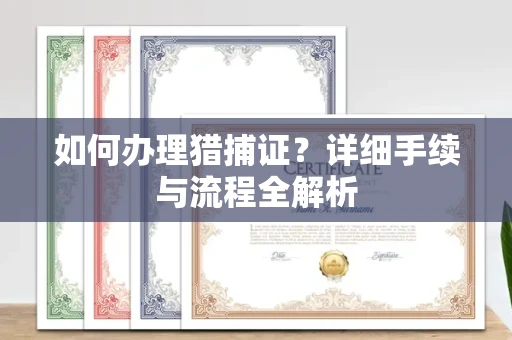 全国如何办理猎捕证?详细手续与流程全解析