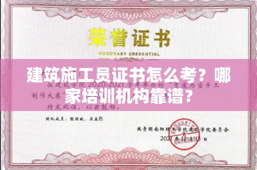 全国建筑施工员证书怎么考?哪家培训机构靠谱?