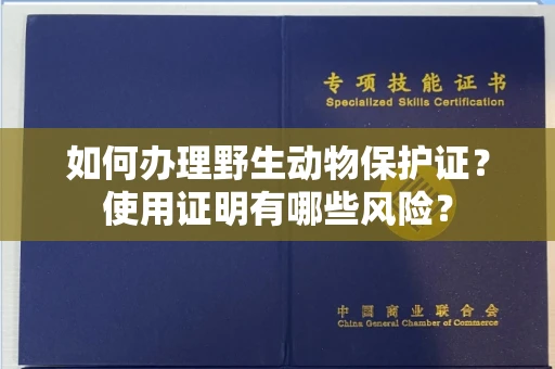 全国如何办理野生动物保护证?使用证明有哪些风险?