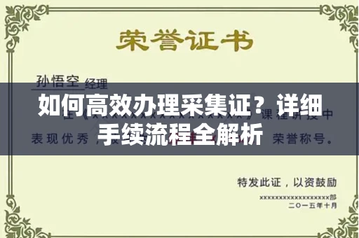 全国如何高效办理采集证?详细手续流程全解析