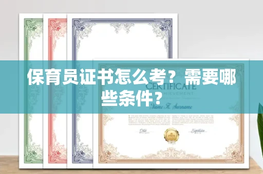 全国保育员证书怎么考?需要哪些条件?