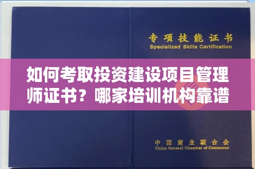 全国如何考取投资建设项目管理师证书?哪家培训机构靠谱?