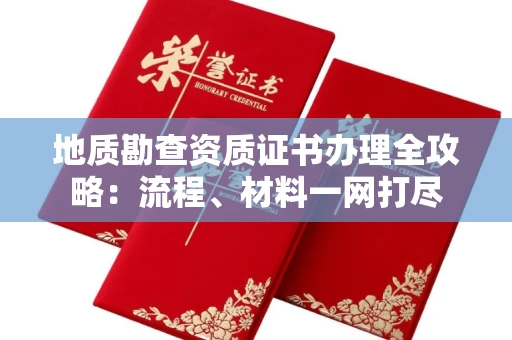 全国地质勘查资质证书办理全攻略:流程、材料一网打尽