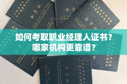 全国如何考取职业经理人证书?哪家机构更靠谱?