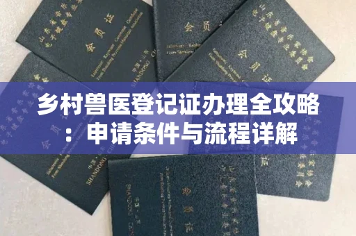 全国乡村兽医登记证办理全攻略:申请条件与流程详解