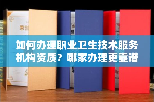 全国如何办理职业卫生技术服务机构资质?哪家办理更靠谱?