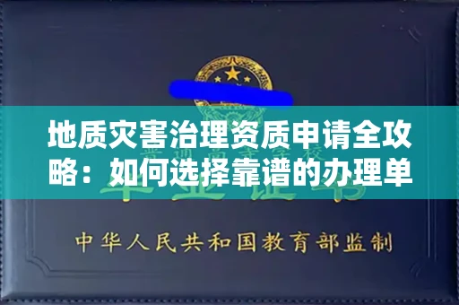 全国地质灾害治理资质申请全攻略:如何选择靠谱的办理单位?