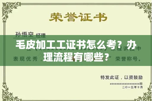 全国毛皮加工工证书怎么考?办理流程有哪些?