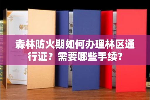 全国森林防火期如何办理林区通行证?需要哪些手续?