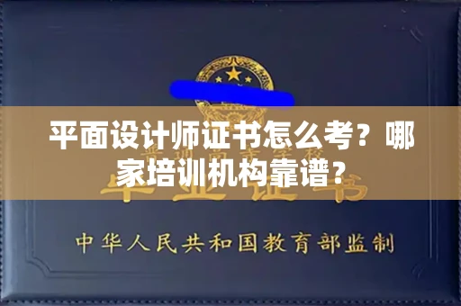 全国平面设计师证书怎么考?哪家培训机构靠谱?