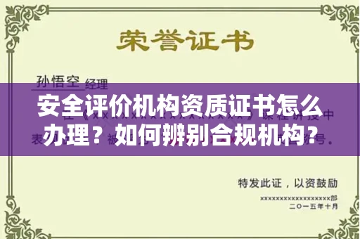 全国安全评价机构资质证书怎么办理?如何辨别合规机构?权威指南在此