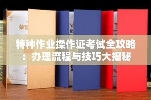 全国特种作业操作证考试全攻略:办理流程与技巧大揭秘