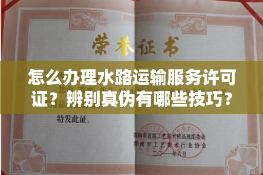 全国怎么办理水路运输服务许可证?辨别真伪有哪些技巧?