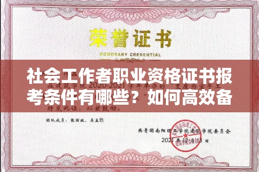 全国社会工作者职业资格证书报考条件有哪些?如何高效备考拿证?