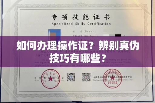 全国如何办理操作证?辨别真伪技巧有哪些?