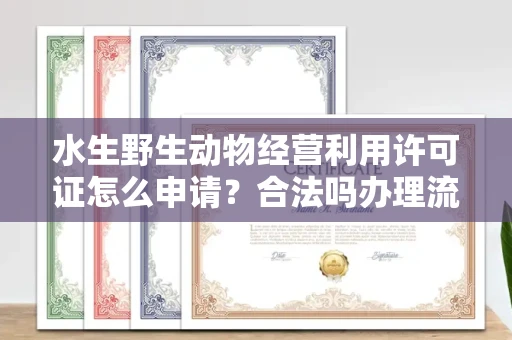 全国水生野生动物经营利用许可证怎么申请?合法吗办理流程有哪些