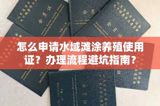 全国怎么申请水域滩涂养殖使用证?办理流程避坑指南?