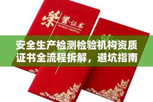 全国安全生产检测检验机构资质证书全流程拆解,避坑指南