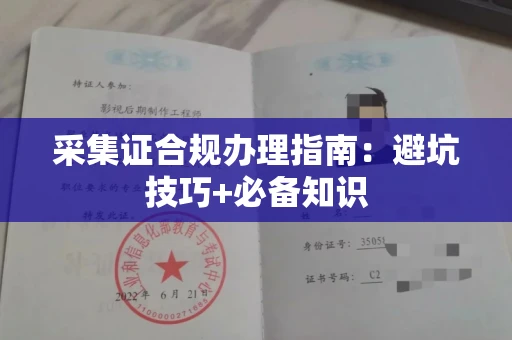 全国采集证合规办理指南:避坑技巧+必备知识