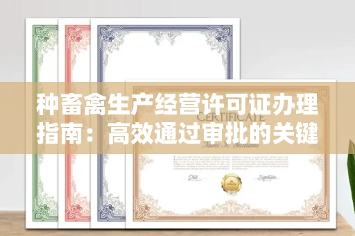 全国种畜禽生产经营许可证办理指南:高效通过审批的关键要点