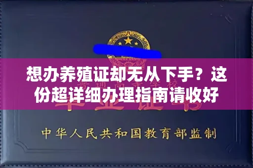 全国想办养殖证却无从下手?这份超详细办理指南请收好