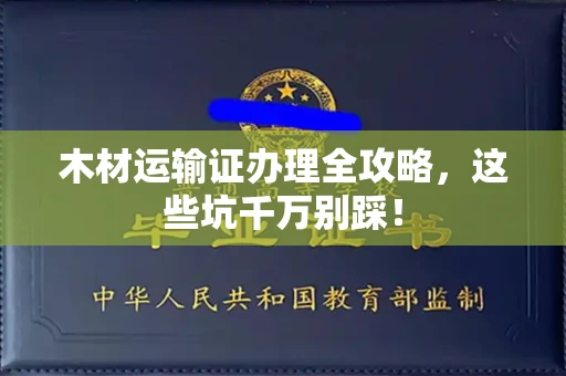 全国木材运输证办理全攻略,这些坑千万别踩!