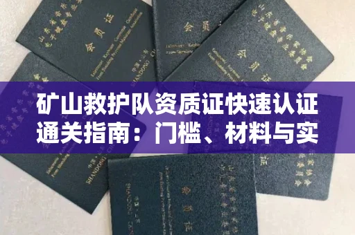 全国矿山救护队资质证快速认证通关指南:门槛、材料与实战技巧全解析