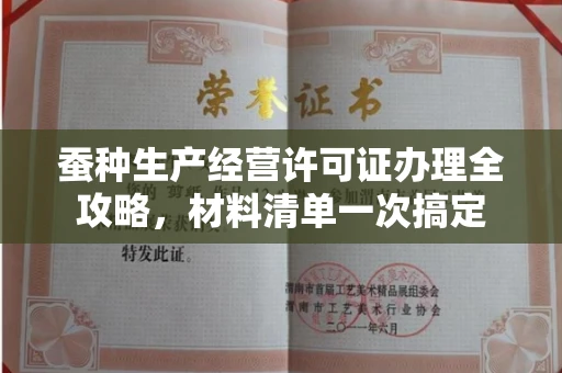 全国蚕种生产经营许可证办理全攻略,材料清单一次搞定