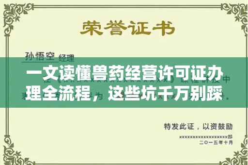全国一文读懂兽药经营许可证办理全流程,这些坑千万别踩!