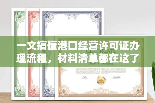 全国一文搞懂港口经营许可证办理流程,材料清单都在这了