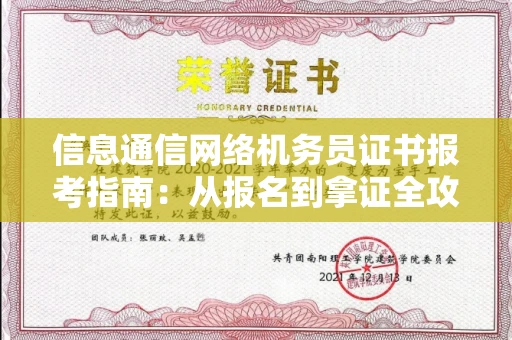 全国信息通信网络机务员证书报考指南:从报名到拿证全攻略