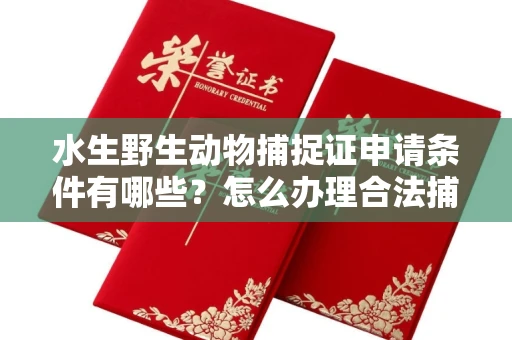 全国水生野生动物捕捉证申请条件有哪些?怎么办理合法捕捉手续?