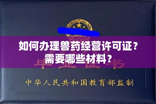 全国如何办理兽药经营许可证?需要哪些材料?