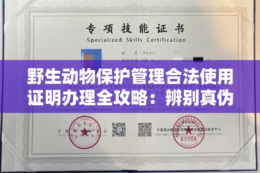 全国野生动物保护管理合法使用证明办理全攻略:辨别真伪的5个实用技巧